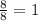 \frac{8}{8}=1