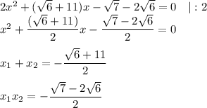 2x^{2} + (\sqrt{6} + 11)x - \sqrt{7} - 2\sqrt{6} = 0 \ \ \ | : 2\\x^{2} + \dfrac{(\sqrt{6} + 11)}{2}x - \dfrac{\sqrt{7} - 2\sqrt{6}}{2} = 0\\\\x_{1} + x_{2} = -\dfrac{\sqrt{6} + 11}{2}\\\\x_{1}x_{2} = - \dfrac{\sqrt{7} - 2\sqrt{6}}{2}