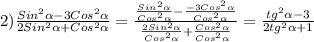 2)\frac{Sin^{2}\alpha-3Cos^{2}\alpha}{2Sin^{2}\alpha+Cos^{2}\alpha} =\frac{\frac{Sin^{2}\alpha}{Cos^{2}\alpha}-\frac{-3Cos^{2}\alpha}{Cos^{2}\alpha}}{\frac{2Sin^{2}\alpha}{Cos^{2}\alpha}+\frac{Cos^{2}\alpha}{Cos^{2}\alpha}}=\frac{tg^{2}\alpha-3}{2tg^{2}\alpha+1}