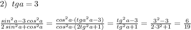 2)\; \; tga=3\\\\\frac{sin^2a-3\, cos^2a}{2\, sin^2a+cos^2a}=\frac{cos^2a\cdot (tga^2a-3)}{cos^2a\cdot (2tg^2a+1)}=\frac{tg^2a-3}{tg^2a+1}=\frac{3^2-3}{2\cdot 3^2+1}=\frac{6}{19}