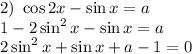 2) \ \cos2x - \sin x = a\\1 - 2\sin^{2}x - \sin x = a\\2\sin^{2}x + \sin x + a - 1 = 0