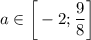 a \in \bigg[-2; \dfrac{9}{8} \bigg]