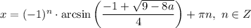 x = (-1)^{n} \cdot \arcsin \bigg(\dfrac{-1 +\sqrt{9 - 8a} }{4} \bigg) + \pi n, \ n \in Z