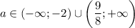 a \in (-\infty; -2) \cup \bigg(\dfrac{9}{8}; +\infty \bigg)