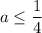 a \leq \dfrac{1}{4}