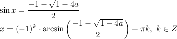 \sin x = \dfrac{-1 - \sqrt{1 - 4a} }{2}\\x = (-1)^{k} \cdot \arcsin \bigg(\dfrac{-1 - \sqrt{1 - 4a} }{2} \bigg) + \pi k, \ k \in Z