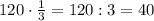 120\cdot\frac13=120:3=40