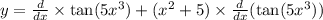 y = \frac{d}{dx} \times \tan(5 {x}^{3} ) + ( {x}^{2} + 5) \times \frac{d}{dx} ( \tan(5 {x}^{3} ))