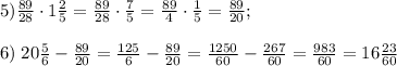 5)\frac{89}{28}\cdot1\frac25=\frac{89}{28}\cdot\frac75=\frac{89}4\cdot\frac15=\frac{89}{20};\\\\6)\;20\frac56-\frac{89}{20}=\frac{125}6-\frac{89}{20}=\frac{1250}{60}-\frac{267}{60}=\frac{983}{60}=16\frac{23}{60}