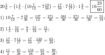 20\frac56-\left(1\frac45\cdot\left(10\frac7{12}-7\frac{19}{36}\right)-\frac{17}{56}\cdot7\frac{11}{17}\right)\cdot1\frac25=\boxed{16\frac{23}{60}}\\\\1)\;10\frac7{12}-7\frac{19}{36}=\frac{127}{12}-\frac{271}{36}=\frac{381}{36}-\frac{271}{36}=\frac{110}{36}=\frac{55}{18};\\\\2)\;1\frac45\cdot\frac{55}{18}=\frac95\cdot\frac{55}{18}=\frac{11}2;\\\\3)\;\frac{17}{56}\cdot7\frac{11}{17}=\frac{17}{56}\cdot\frac{130}{17}=\frac{65}{28};\\\\4)\;\frac{11}2-\frac{65}{28}=\frac{154}{28}-\frac{65}{28}=\frac{89}{28};