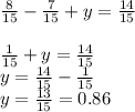 \frac{8}{15}-\frac{7}{15}+y=\frac{14}{15}\\ \\\frac{1}{15}+y=\frac{14}{15}\\ y=\frac{14}{15}-\frac{1}{15} \\ y=\frac{13}{15} =0.86