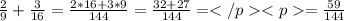 \frac{2}{9} +\frac{3}{16}=\frac{2*16+3*9}{144} =\frac{32+27}{144}==\frac{59}{144}