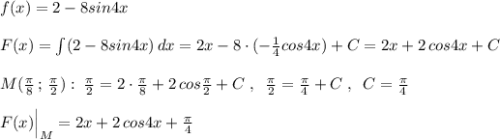 f(x)=2-8sin4x\\\\F(x)=\int (2-8sin4x)\, dx=2x-8\cdot (-\frac{1}{4}cos4x)+C=2x+2\, cos4x+C\\\\M(\frac{\pi}{8}\, ;\, \frac{\pi}{2}):\; \frac{\pi}{2}=2\cdot \frac{\pi}{8}+2\, cos\frac{\pi}{2}+C\; ,\; \; \frac{\pi}{2}=\frac{\pi}{4}+C\; ,\; \; C=\frac{\pi}{4}\\\\F(x)\Big |_{M}=2x+2\, cos4x+\frac{\pi}{4}