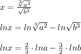 x=\frac{\sqrt[3]{a^2}}{\sqrt{b^3}}\\\\lnx=ln\sqrt[3]{a^2}-ln\sqrt{b^3}\\\\lnx=\frac{2}{3}\cdot lna-\frac{3}{2}\cdot lnb