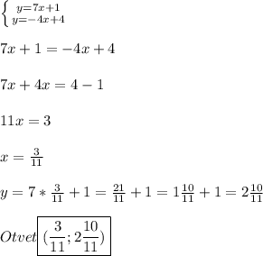 \left \{ {{y=7x+1} \atop {y=-4x+4}} \right. \\\\7x+1=-4x+4\\\\7x+4x=4-1\\\\11x=3\\\\x=\frac{3}{11} \\\\y=7*\frac{3}{11}+1=\frac{21}{11} +1=1\frac{10}{11}+1=2\frac{10}{11}\\\\Otvet\boxed{(\frac{3}{11};2\frac{10}{11})}