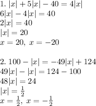 1.\;|x|+5|x|-40=4|x|\\6|x|-4|x|=40\\2|x|=40\\|x|=20\\x=20,\;x=-20\\\\2.\;100-|x|=-49|x|+124\\49|x|-|x|=124-100\\48|x|=24\\|x|=\frac12\\x=\frac12,\;x=-\frac12