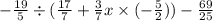 - \frac{19}{5} \div ( \frac{17}{7} + \frac{3}{7} x \times ( - \frac{5}{2} )) - \frac{69}{25}