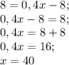 8=0,4x-8; \\0,4x-8=8;\\0,4x=8+8\\0,4x=16;\\x=40