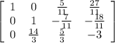 \left[\begin{array}{cccc}1&0&\frac{5}{11}&\frac{27}{11} \\0&1&-\frac{7}{11}&-\frac{18}{11} \\0&\frac{14}{3} &\frac{5}{3} &-3\end{array}\right]