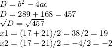 D = b^{2} -4ac\\D = 289+168 = 457\\\sqrt{D}=\sqrt{457} \\x1 = (17+21)/2 = 38/2 = 19\\x2 = (17-21)/2 = -4/2 = -2