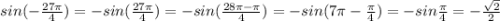 sin(-\frac{27\pi}{4})=-sin(\frac{27\pi}{4})=-sin(\frac{28\pi-\pi}{4})=-sin(7\pi-\frac{\pi}{4})=-sin\frac{\pi}{4}=-\frac{\sqrt{2}}{2}