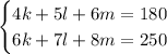 \begin{cases}4k+5l+6m=180\\6k+7l+8m=250\end{cases}