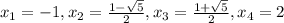 x_{1} = -1 , x_{2} = \frac{1 - \sqrt{5} }{2} , x_{3} = \frac{1 + \sqrt{5} }{2} , x_{4} = 2