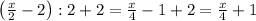 \left(\frac x2-2\right):2+2=\frac x4-1+2=\frac x4+1