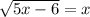 \sqrt{5x-6}=x