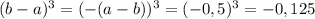 (b-a)^3=(-(a-b))^3=(-0,5)^3=-0,125