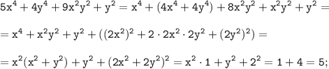 \displaystyle \tt 5x^{4}+4y^{4}+9x^{2}y^{2}+y^{2}=x^{4}+(4x^{4}+4y^{4})+8x^{2}y^{2}+x^{2}y^{2}+y^{2}=\\\\=x^{4}+x^{2}y^{2}+y^{2}+((2x^{2})^{2}+2\cdot2x^{2}\cdot2y^{2}+(2y^{2})^{2})=\\\\=x^{2}(x^{2}+y^{2})+y^{2}+(2x^{2}+2y^{2})^{2}=x^{2}\cdot1+y^{2}+2^{2}=1+4=5;