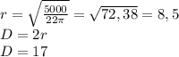 r=\sqrt{\frac{5000}{22\pi } } =\sqrt{72,38} =8,5\\D=2r\\D=17