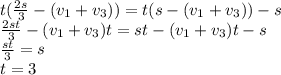 t(\frac{2s}{3}-(v_{1}+v_{3}))=t(s-(v_{1}+v_{3}))-s\\\frac{2st}{3}-(v_{1}+v_{3})t=st-(v_{1}+v_{3})t-s\\\frac{st}{3}=s\\ t=3