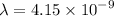 \lambda = 4.15 \times {10}^{ - 9}