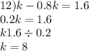 12)k - 0.8k = 1.6 \\ 0.2k = 1.6 \\ k1.6 \div 0.2 \\ k = 8