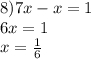 8)7x - x = 1 \\ 6x = 1 \\ x = \frac{1}{6}