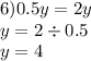 6)0.5y = 2y \\ y = 2 \div 0.5 \\ y = 4