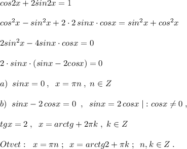 cos2x+2\. sin2x=1\\\\cos^2x-sin^2x+2\cdot 2\, sinx\cdot cosx=sin^2x+cos^2x\\\\2sin^2x-4sinx\cdot cosx=0\\\\2\cdot sinx\cdot (sinx-2cosx)=0\\\\a)\; \; sinx=0\; ,\; \; x=\pi n\; ,\; n\in Z\\\\b)\; \; sinx-2\, cosx=0\; \; ,\; \; sinx=2\, cosx\; |:cosx\ne 0\; ,\\\\tgx=2\; ,\; \; x=arctg+2\pi k\; ,\; k\in Z\\\\Otvet:\; \; x=\pi n\; ;\; \; x=arctg2+\pi k\; ;\; \; n,k\in Z\; .