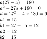 a(27 - a) = 180 \\ {a}^{2} - 27a + 180 = 0 \\ d = {27}^{2} - 4 \times 180 = 9\\a1=15\\b1=27-15=12\\a2=12\\b2=15