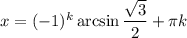 x=(-1)^k\arcsin\dfrac{\sqrt{3} }{2} +\pi k