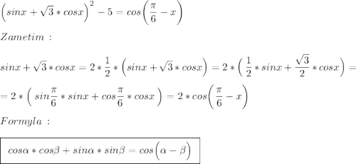 \Big(sinx+\sqrt{3}*cosx\Big)^2-5=cos\bigg(\frac{\big{\pi}}{\big6}-x\bigg)\\\\Zametim\::\\\\sinx+\sqrt{3}*cosx=2*\frac{\big1}{\big2}*\Big(sinx+\sqrt{3}*cosx\Big)=2*\Big(\:\frac{\big1}{\big2}*sinx+\frac{\big{\sqrt{3}}}{\big2}*cosx\Big)=\\\\=2*\Big(\:sin\frac{\big{\pi}}{\big6}*sinx+cos\frac{\big{\pi}}{\big6}*cosx\:\Big)=2*cos\bigg(\frac{\big{\pi}}{\big6}-x\bigg)\\\\Formyla\::\\\\\boxed{\:\:cos\alpha*cos\beta+sin\alpha*sin\beta=cos\Big(\alpha-\beta\Big)\:\:}\\