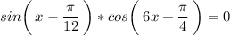 sin\bigg(\:x-\frac{\big{\pi}}{\big{12}}\:\bigg)*cos\bigg(\:6x+\frac{\big{\pi}}{\big4}\:\bigg)=0\\\\