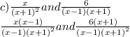 c) \frac{x}{ {(x + 1)}^{2} } and \frac{6}{(x - 1)(x + 1)} \\ \frac{x(x - 1)}{ {(x - 1)(x + 1)}^{2} } and \frac{6(x + 1)}{(x - 1) {(x + 1)}^{2} }