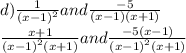 d) \frac{1}{ {(x - 1)}^{2} } and \frac{ - 5}{(x - 1)(x + 1)} \\ \frac{x + 1}{ {(x - 1)}^{2}(x + 1) } and \frac{ - 5(x - 1)}{ {(x - 1)}^{2}(x + 1) }