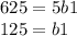 625 = 5b1 \\ 125 = b1