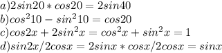 a) 2sin20*cos20=2sin40\\b)cos^210-sin^210=cos20\\c)cos2x+2sin^2x=cos^2x+sin^2x=1\\d)sin2x/2cosx=2sinx*cosx/2cosx=sinx