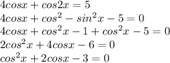 4cosx+cos2x=5\\4cosx+cos^2-sin^2x-5=0\\4cosx+cos^2x-1+cos^2x-5=0\\2cos^2x+4cosx-6=0\\cos^2x+2cosx-3=0\\