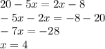 20 - 5x = 2x - 8 \\ - 5x - 2x = - 8 - 20 \\ - 7x = - 28 \\ x = 4