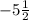 - 5 \frac{1}{2}