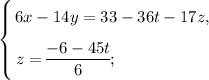 \left \{ {\bigg{6x - 14y = 33-36t-17z,} \atop \bigg{z = \dfrac{-6-45t}{6}; \ \ \ \ \ \ \ \ \ \ \ \ \ \ \ \ \ }} \right.